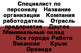 Специалист по персоналу › Название организации ­ Компания-работодатель › Отрасль предприятия ­ Другое › Минимальный оклад ­ 19 000 - Все города Работа » Вакансии   . Крым,Ореанда